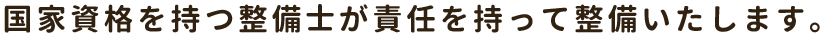 国家資格を持つ整備士が責任を持って整備いたします。